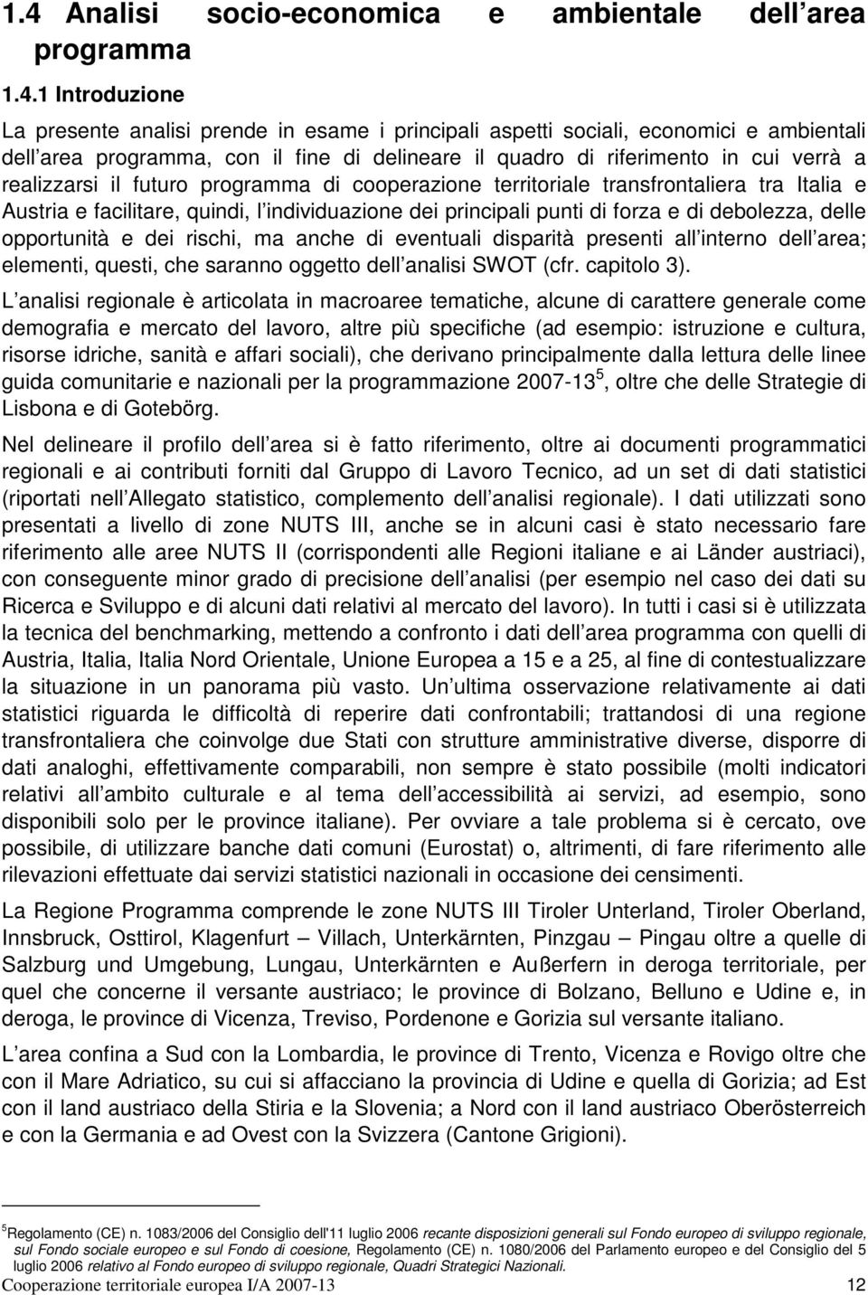 principali punti di forza e di debolezza, delle opportunità e dei rischi, ma anche di eventuali disparità presenti all interno dell area; elementi, questi, che saranno oggetto dell analisi SWOT (cfr.