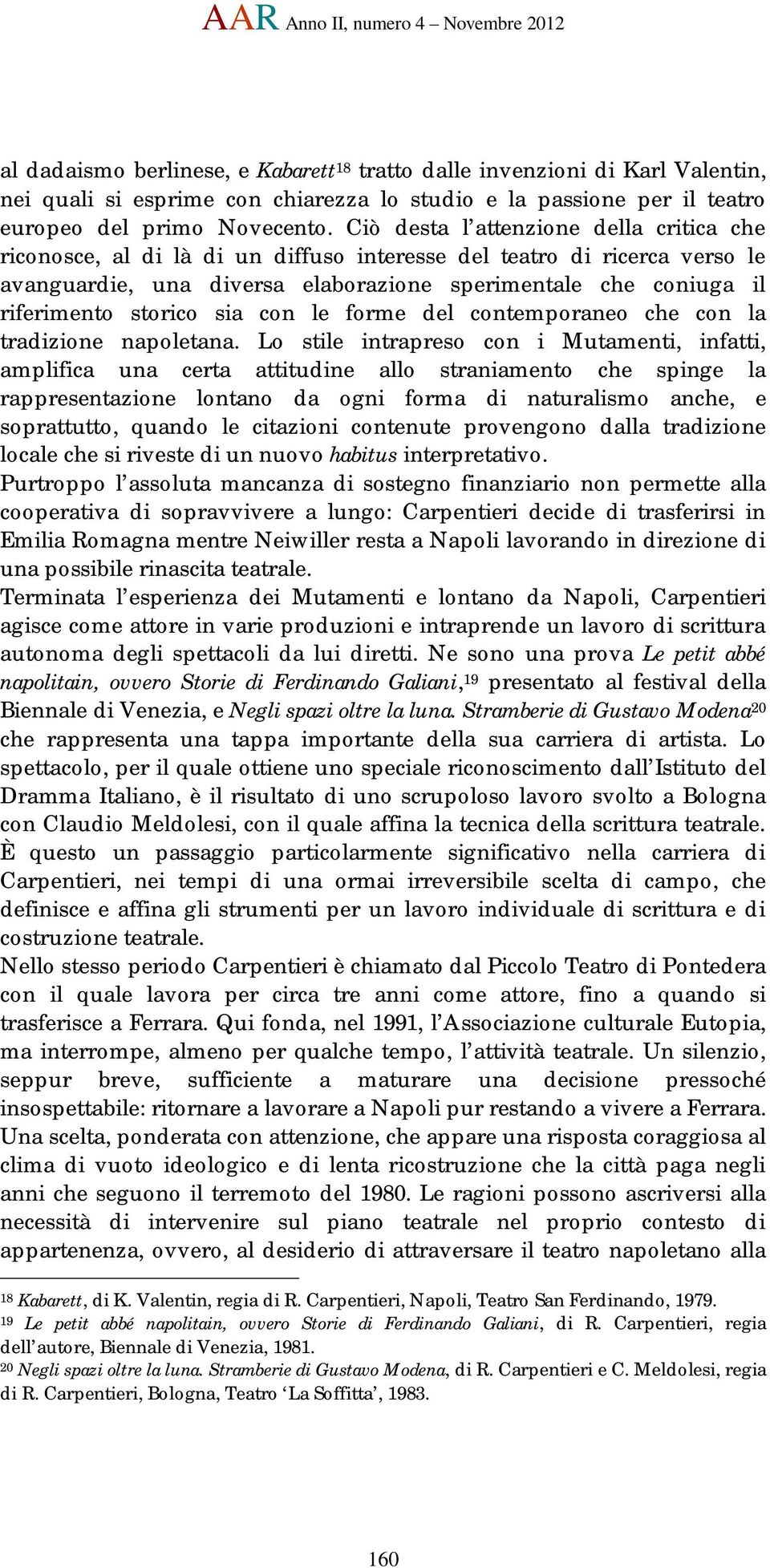 Ciò desta l attenzione della critica che riconosce, al di là di un diffuso interesse del teatro di ricerca verso le avanguardie, una diversa elaborazione sperimentale che coniuga il riferimento