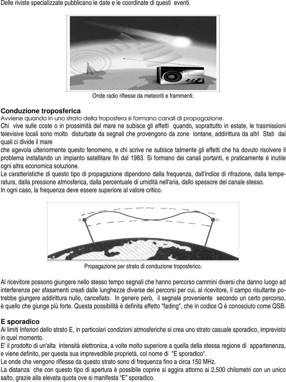 Chi vive sulle coste o in prossimità del mare ne subisce gli effetti quando, soprattutto in estate, le trasmissioni televisive locali sono molto disturbate da segnali che provengono da zone lontane,