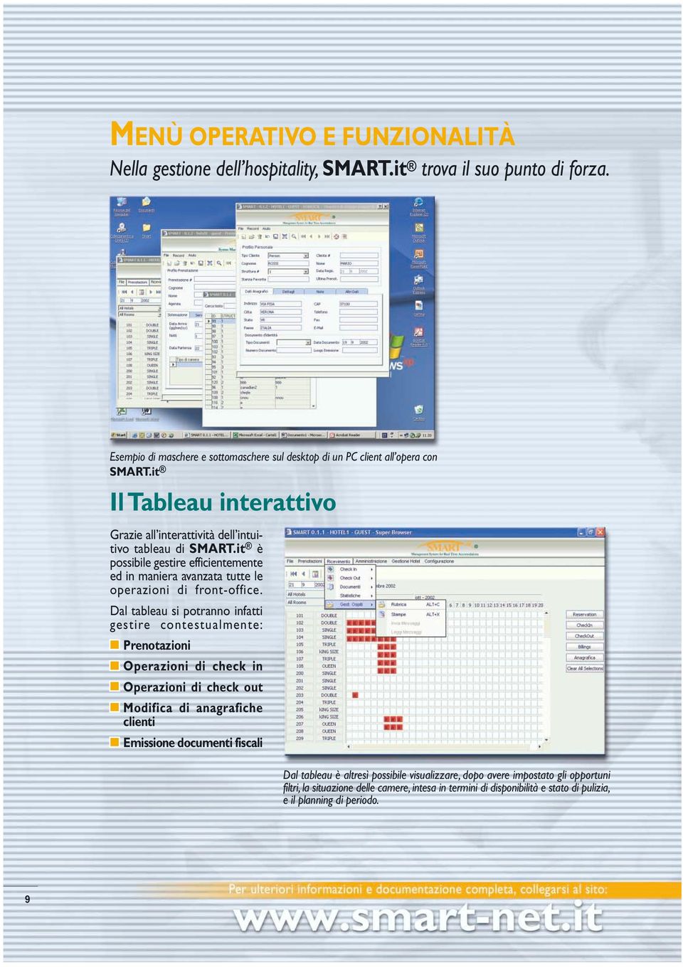 Dal tableau si potranno infatti gestire contestualmente: Prenotazioni Operazioni di check in Operazioni di check out Modifica di anagrafiche clienti Emissione documenti fiscali Dal