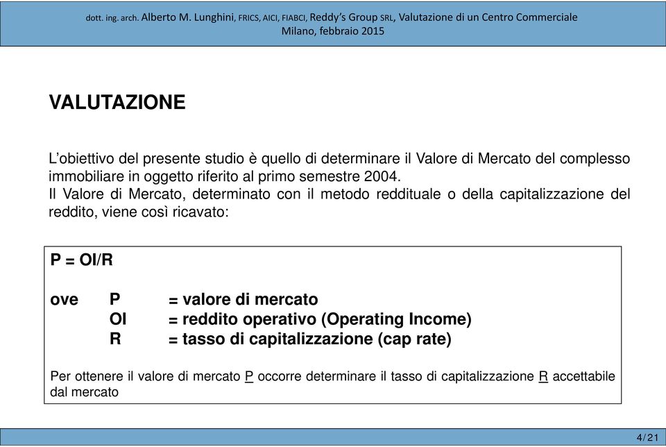 Il Valore di Mercato, determinato con il metodo reddituale o della capitalizzazione del reddito, viene così ricavato: P = OI/R