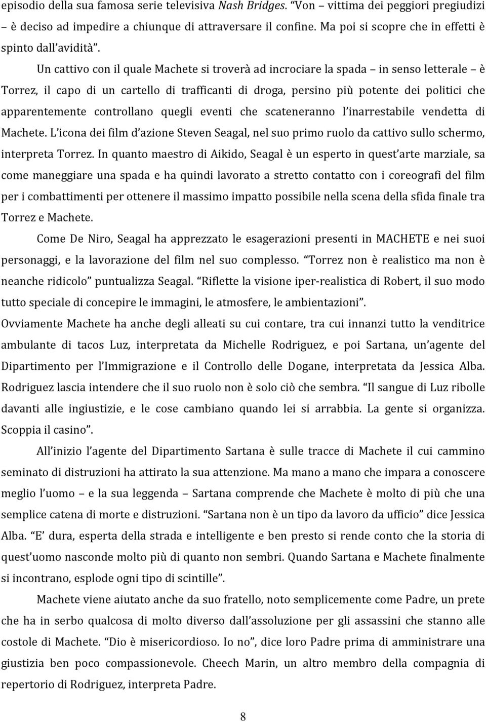 Un cattivo con il quale Machete si troverà ad incrociare la spada in senso letterale è Torrez, il capo di un cartello di trafficanti di droga, persino più potente dei politici che apparentemente