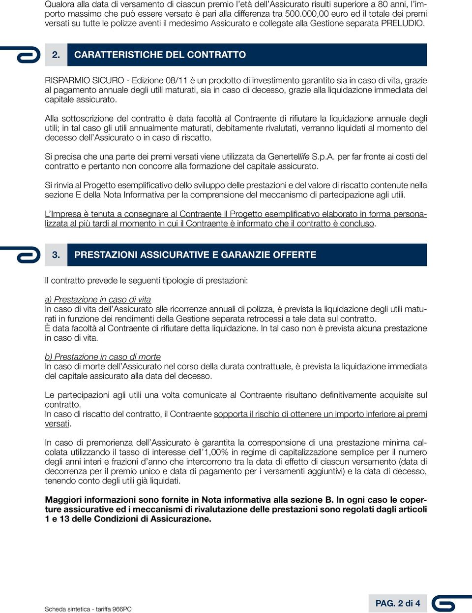 Caratteristiche del contratto RISPARMIO SICURO - Edizione 08/11 è un prodotto di investimento garantito sia in caso di vita, grazie al pagamento annuale degli utili maturati, sia in caso di decesso,