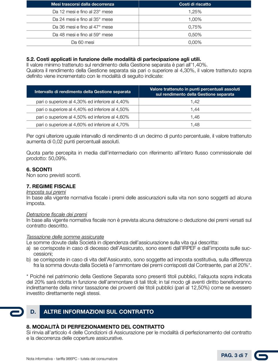 Qualora il rendimento della Gestione separata sia pari o superiore al 4,30%, il valore trattenuto sopra definito viene incrementato con le modalità di seguito indicate: Intervallo di rendimento della