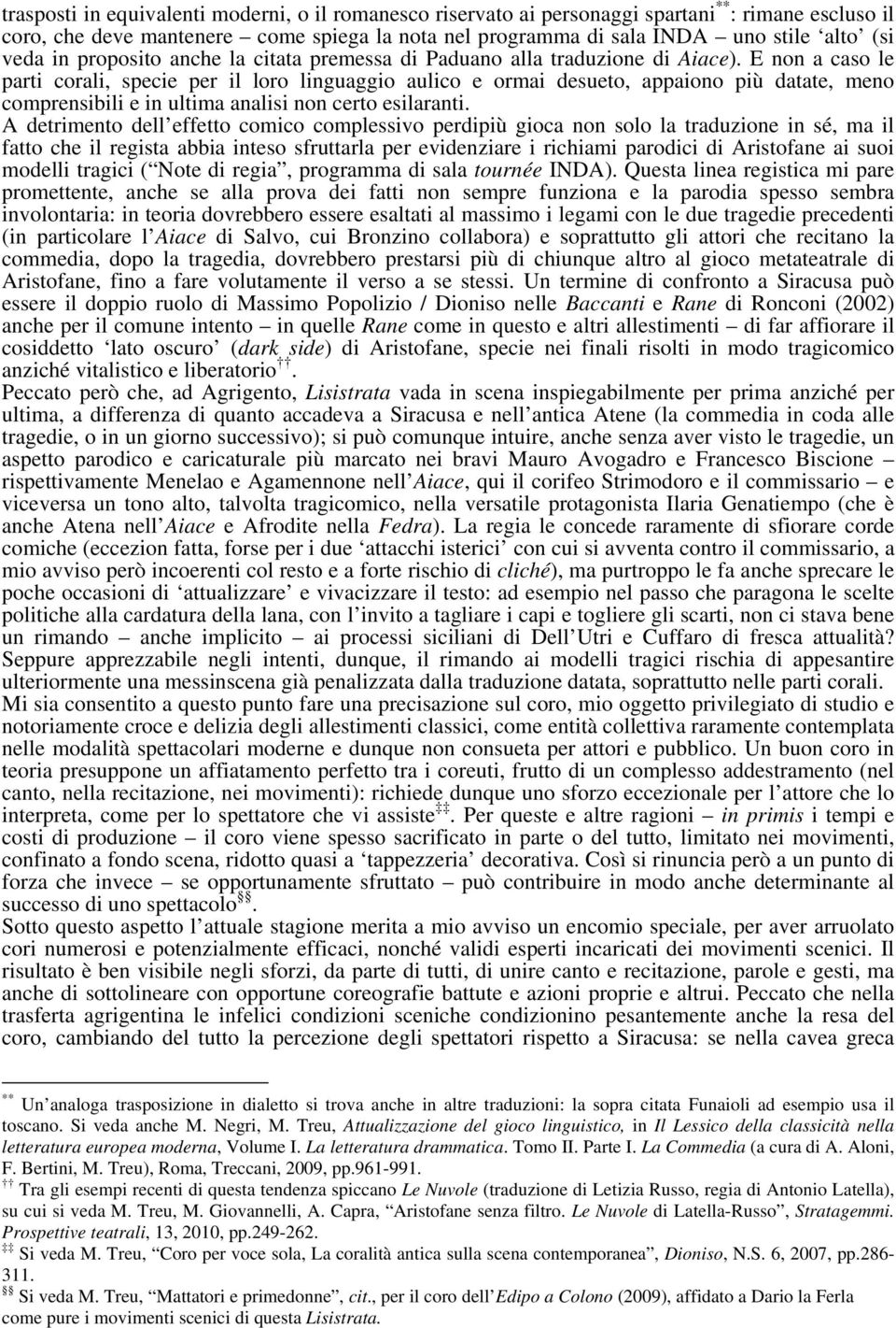 E non a caso le parti corali, specie per il loro linguaggio aulico e ormai desueto, appaiono più datate, meno comprensibili e in ultima analisi non certo esilaranti.