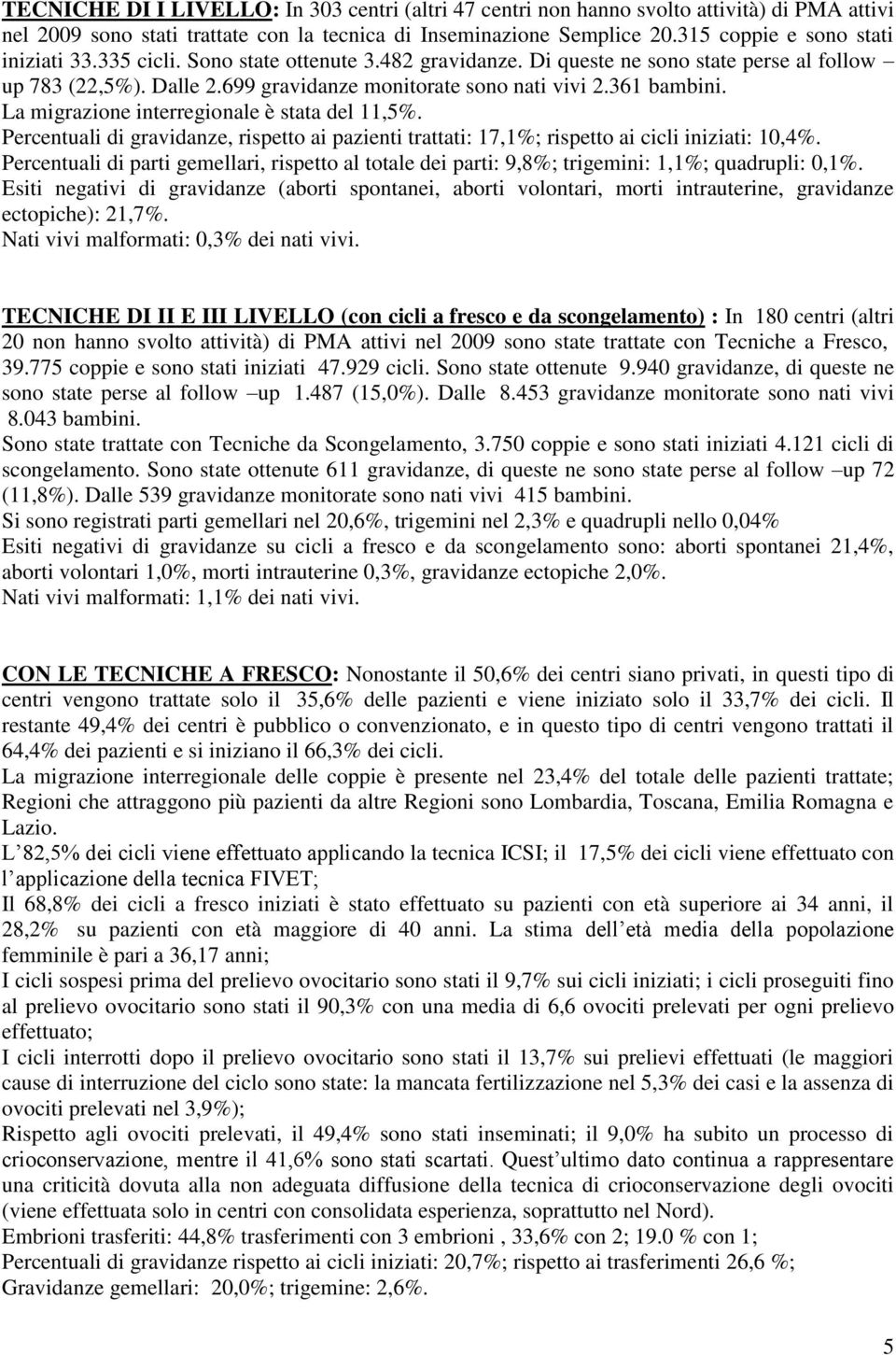 361 bambini. La migrazione interregionale è stata del 11,5%. Percentuali di gravidanze, rispetto ai pazienti trattati: 17,1%; rispetto ai cicli iniziati: 10,4%.