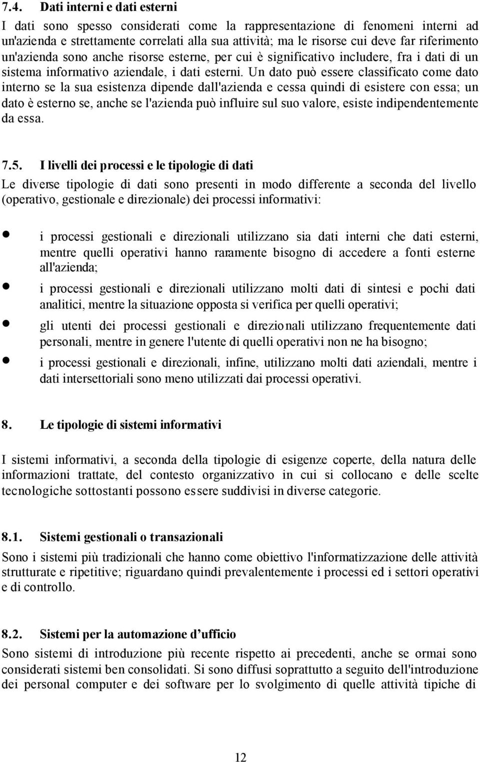 Un dato può essere classificato come dato interno se la sua esistenza dipende dall'azienda e cessa quindi di esistere con essa; un dato è esterno se, anche se l'azienda può influire sul suo valore,