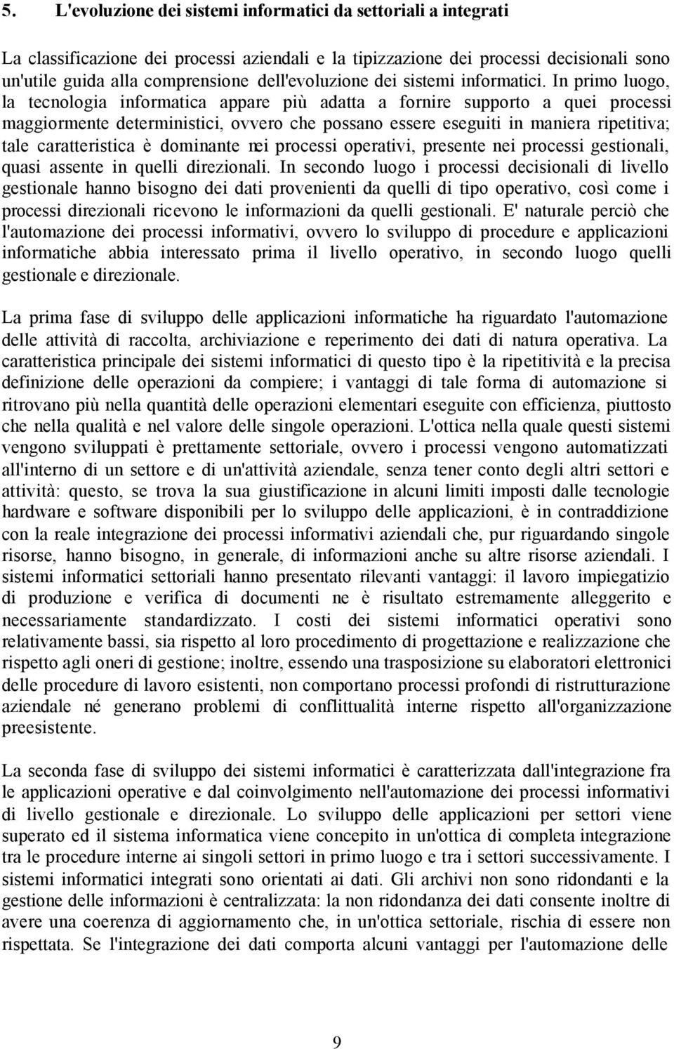 In primo luogo, la tecnologia informatica appare più adatta a fornire supporto a quei processi maggiormente deterministici, ovvero che possano essere eseguiti in maniera ripetitiva; tale