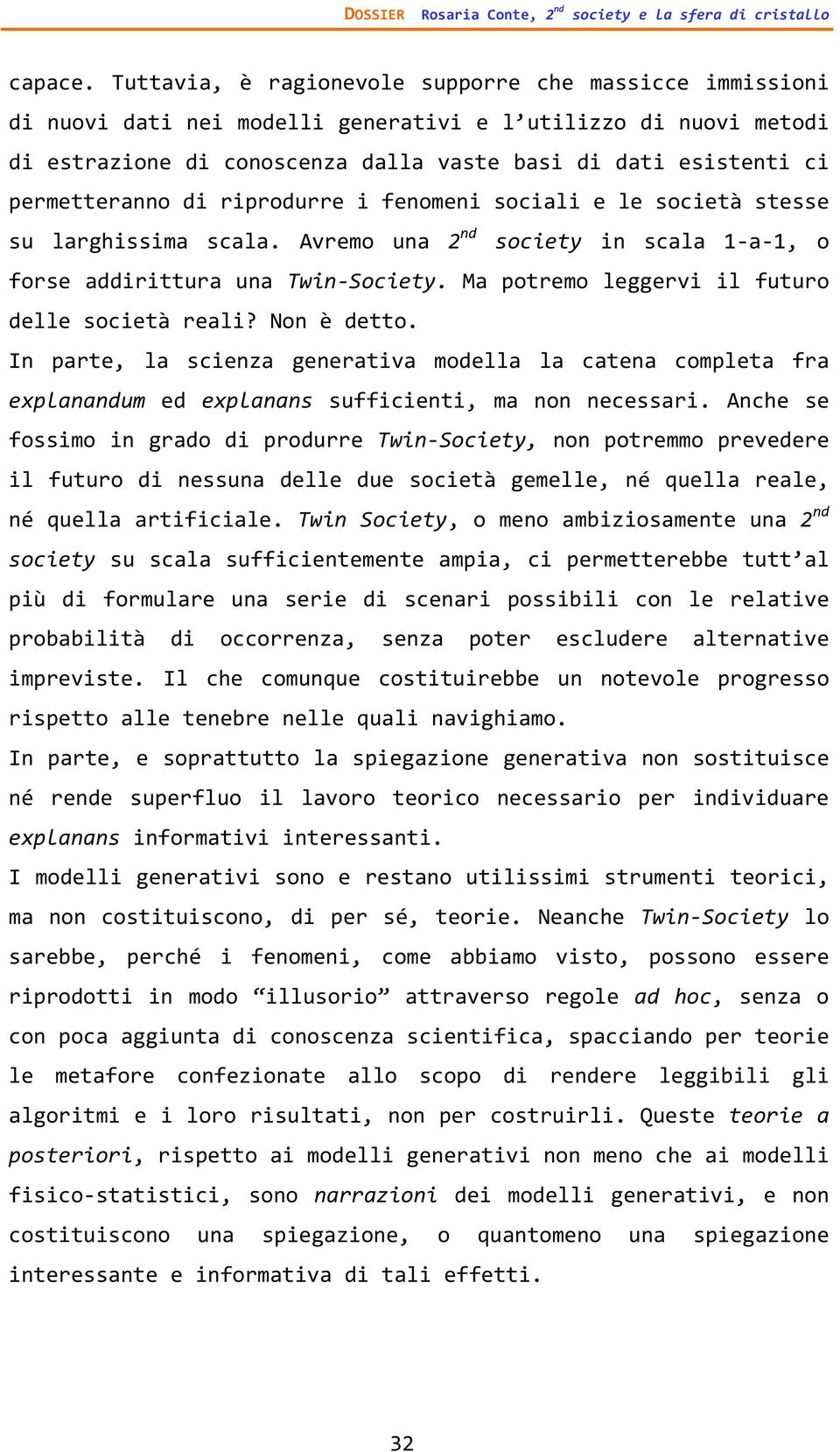 permetteranno di riprodurre i fenomeni sociali e le società stesse su larghissima scala. Avremo una 2 nd society in scala 1 a 1, o forse addirittura una Twin Society.