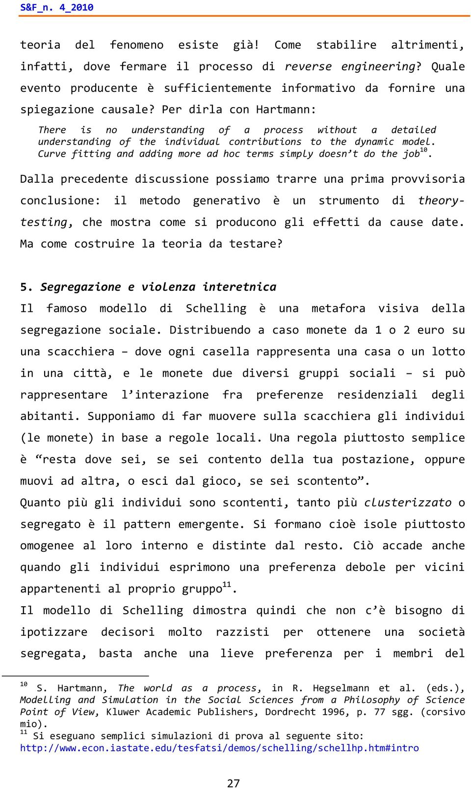 Per dirla con Hartmann: There is no understanding of a process without a detailed understanding of the individual contributions to the dynamic model.