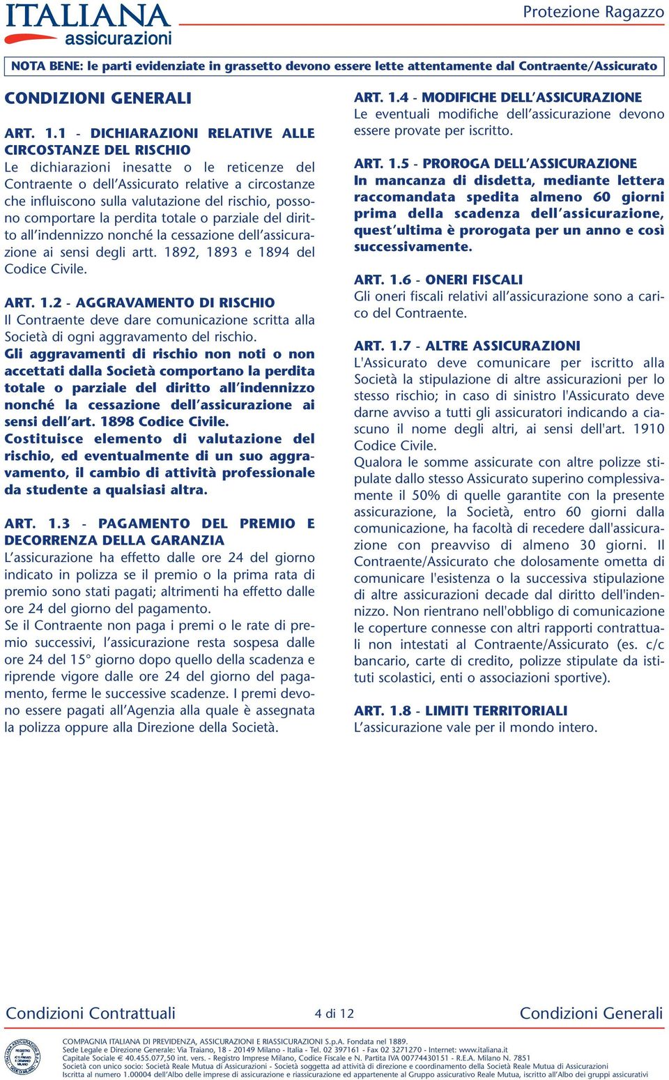 possono comportare la perdita totale o parziale del diritto all indennizzo nonché la cessazione dell assicurazione ai sensi degli artt. 18