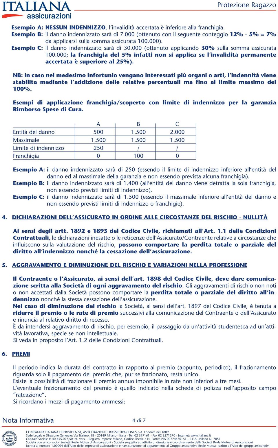 000 (ottenuto applicando 30% sulla somma assicurata 100.000; la franchigia del 5% infatti non si applica se l invalidità permanente accertata è superiore al 25%).