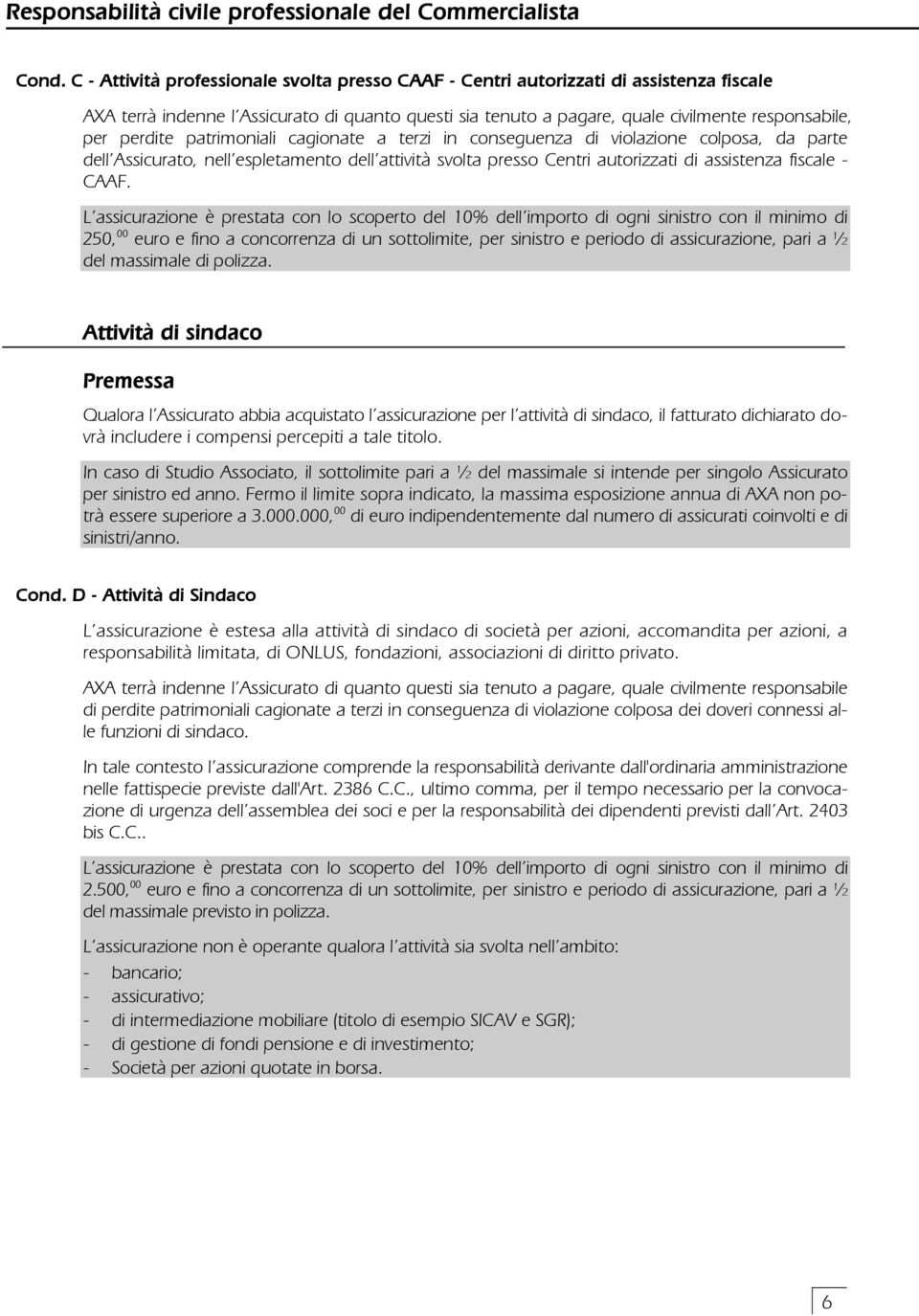 L assicurazione è prestata con lo scoperto del 10% dell importo di ogni sinistro con il minimo di 250, 00 euro e fino a concorrenza di un sottolimite, per sinistro e periodo di assicurazione, pari a