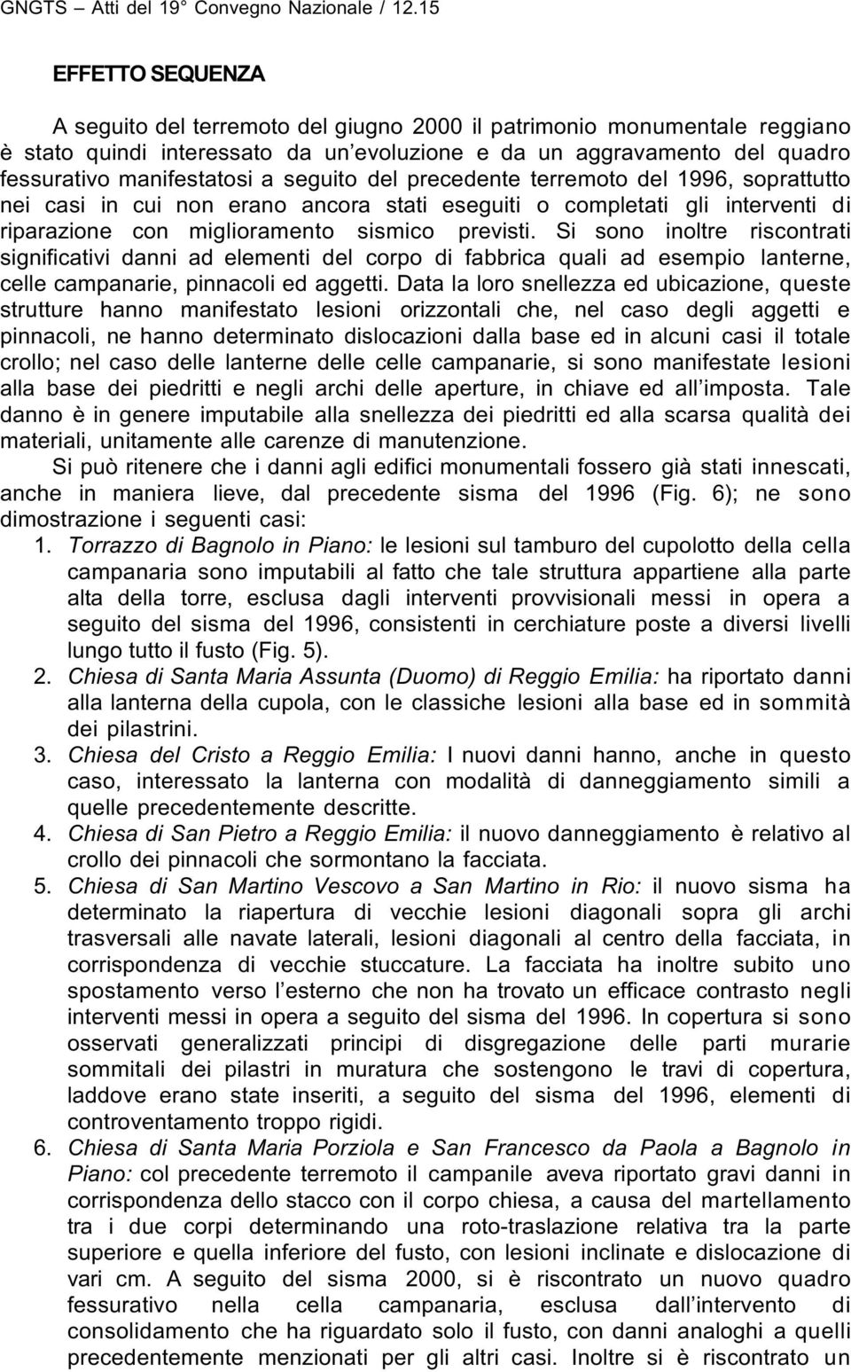 Si sono inoltre riscontrati significativi danni ad elementi del corpo di fabbrica quali ad esempio lanterne, celle campanarie, pinnacoli ed aggetti.