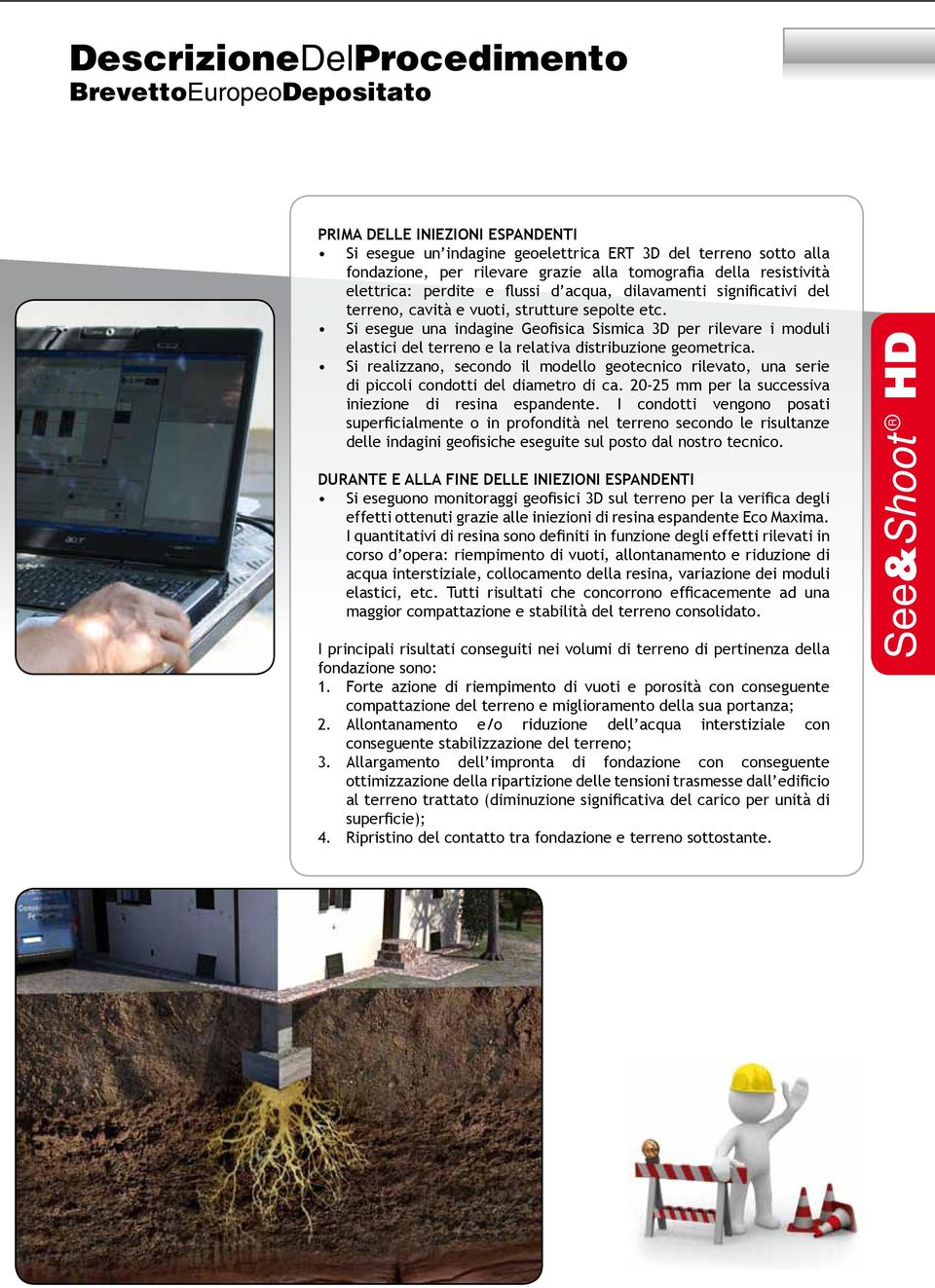 Si esegue una indagine Geofisica Sismica 3D per rilevare i moduli elastici del terreno e la relativa distribuzione geometrica.