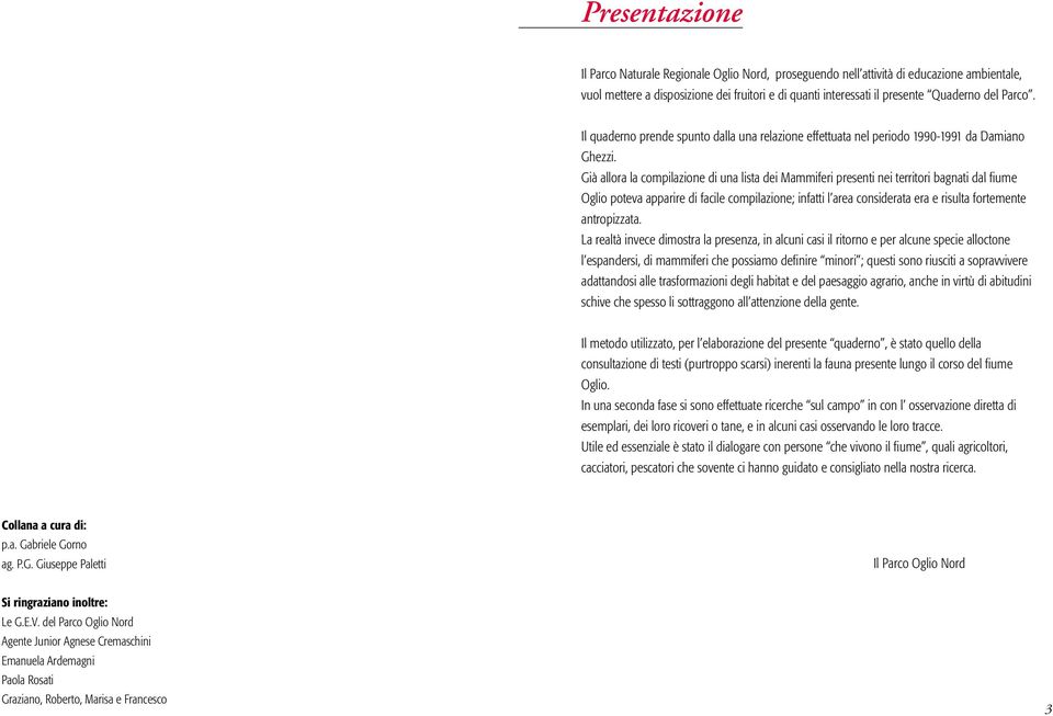 Già allora la compilazione di una lista dei Mammiferi presenti nei territori bagnati dal fiume Oglio poteva apparire di facile compilazione; infatti l area considerata era e risulta fortemente