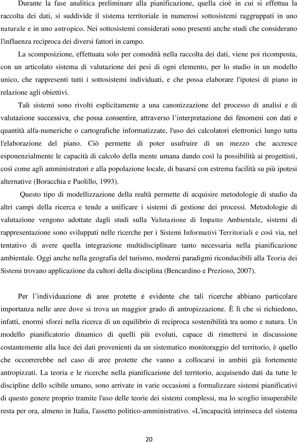 La scomposizione, effettuata solo per comodità nella raccolta dei dati, viene poi ricomposta, con un articolato sistema di valutazione dei pesi di ogni elemento, per lo studio in un modello unico,