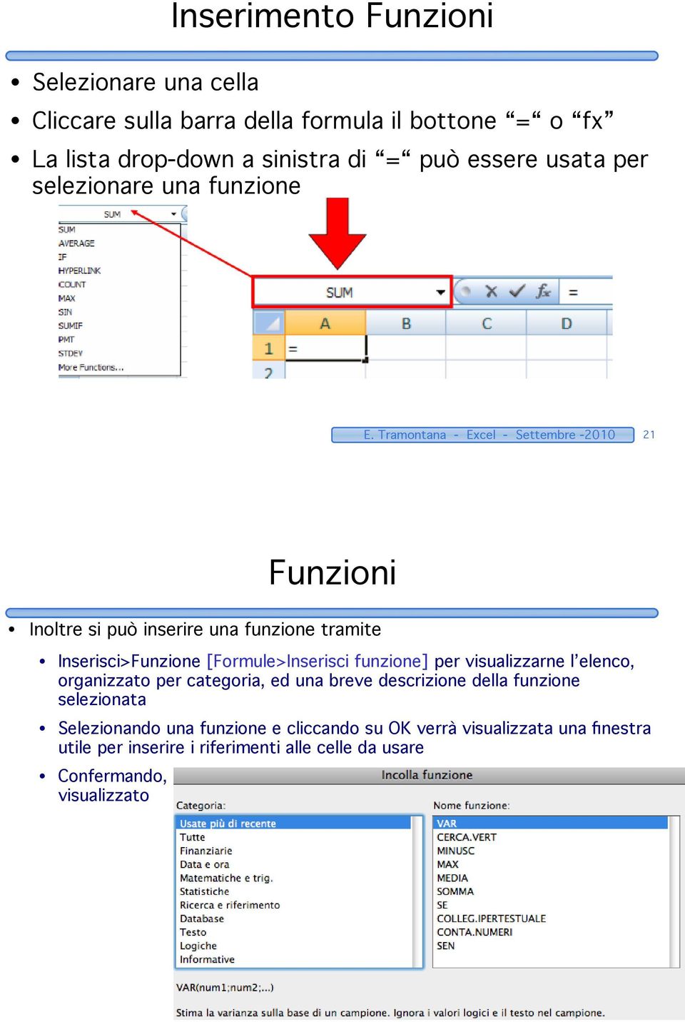 Tramontana - Excel - Settembre -2010 21 Funzioni Inoltre si può inserire una funzione tramite Inserisci>Funzione [Formule>Inserisci funzione] per visualizzarne l elenco,