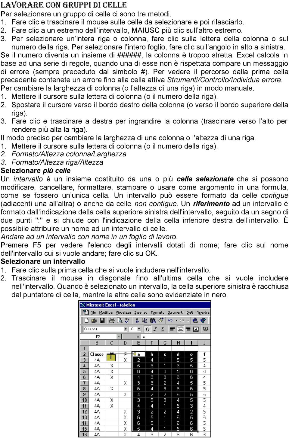 Per selezionare l intero foglio, fare clic sull angolo in alto a sinistra. Se il numero diventa un insieme di ######, la colonna è troppo stretta.