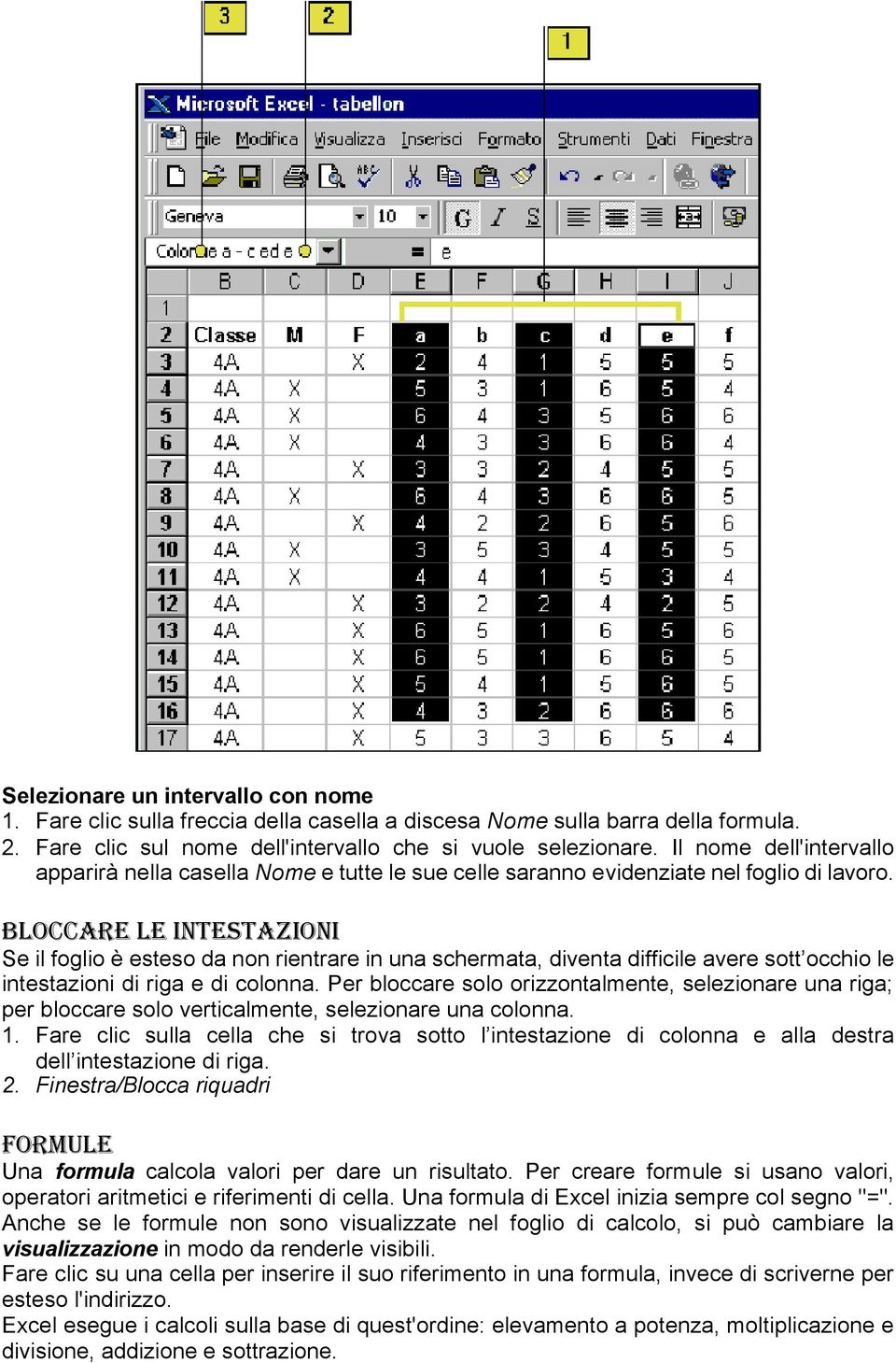 Bloccare le intestazioni Se il foglio è esteso da non rientrare in una schermata, diventa difficile avere sott occhio le intestazioni di riga e di colonna.