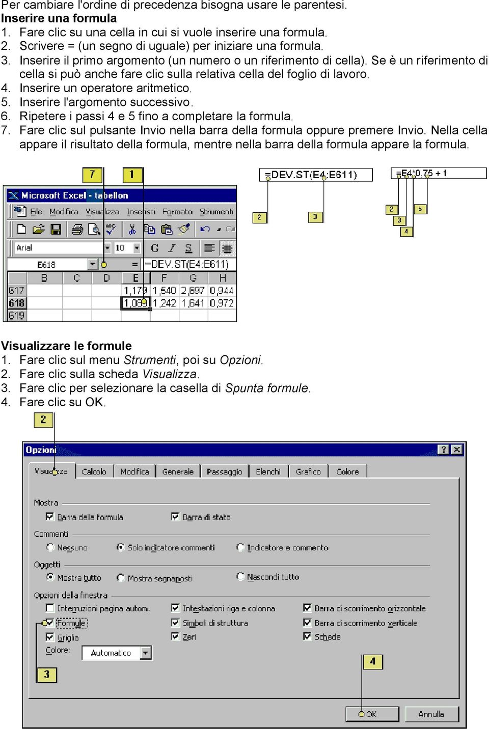 Se è un riferimento di cella si può anche fare clic sulla relativa cella del foglio di lavoro. 4. Inserire un operatore aritmetico. 5. Inserire l'argomento successivo. 6.