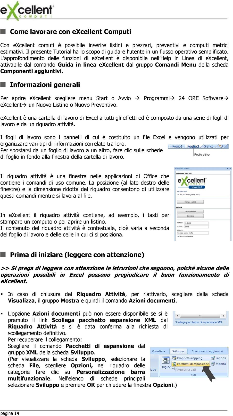 L approfondimento delle funzioni di excellent è disponibile nell Help in Linea di excellent, attivabile dal comando Guida in linea excellent dal gruppo Comandi Menu della scheda Componenti aggiuntivi.