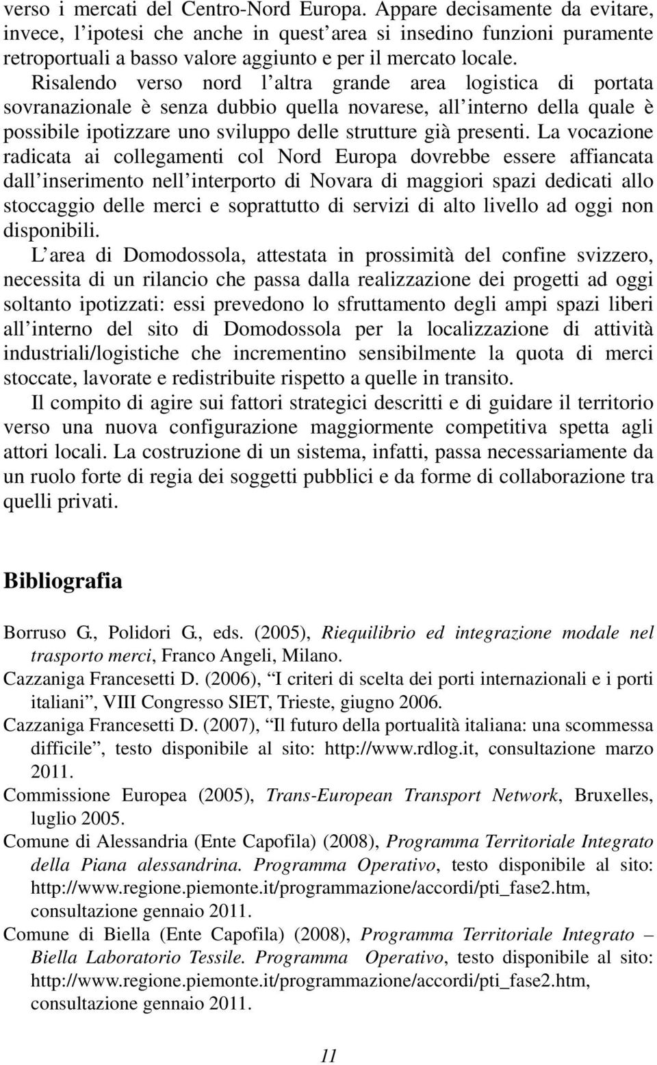 Risalendo verso nord l altra grande area logistica di portata sovranazionale è senza dubbio quella novarese, all interno della quale è possibile ipotizzare uno sviluppo delle strutture già presenti.