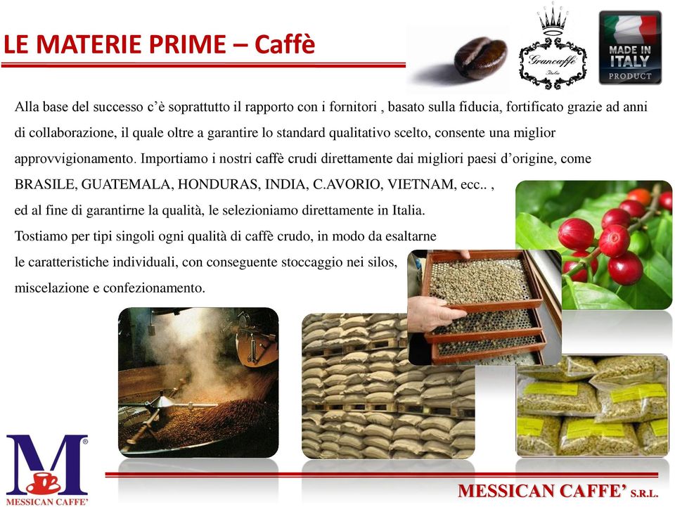 Importiamo i nostri caffè crudi direttamente dai migliori paesi d origine, come BRASILE, GUATEMALA, HONDURAS, INDIA, C.AVORIO, VIETNAM, ecc.