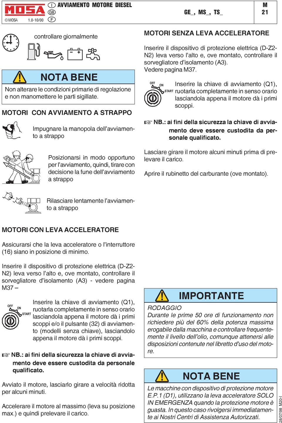 SENZA LEVA ACCELERATORE Inserire il dispositivo di protezione elettrica (D-Z2- N2) leva verso l alto e, ove montato, controllare il sorvegliatore d isolamento (A3). Vedere pagina 37.