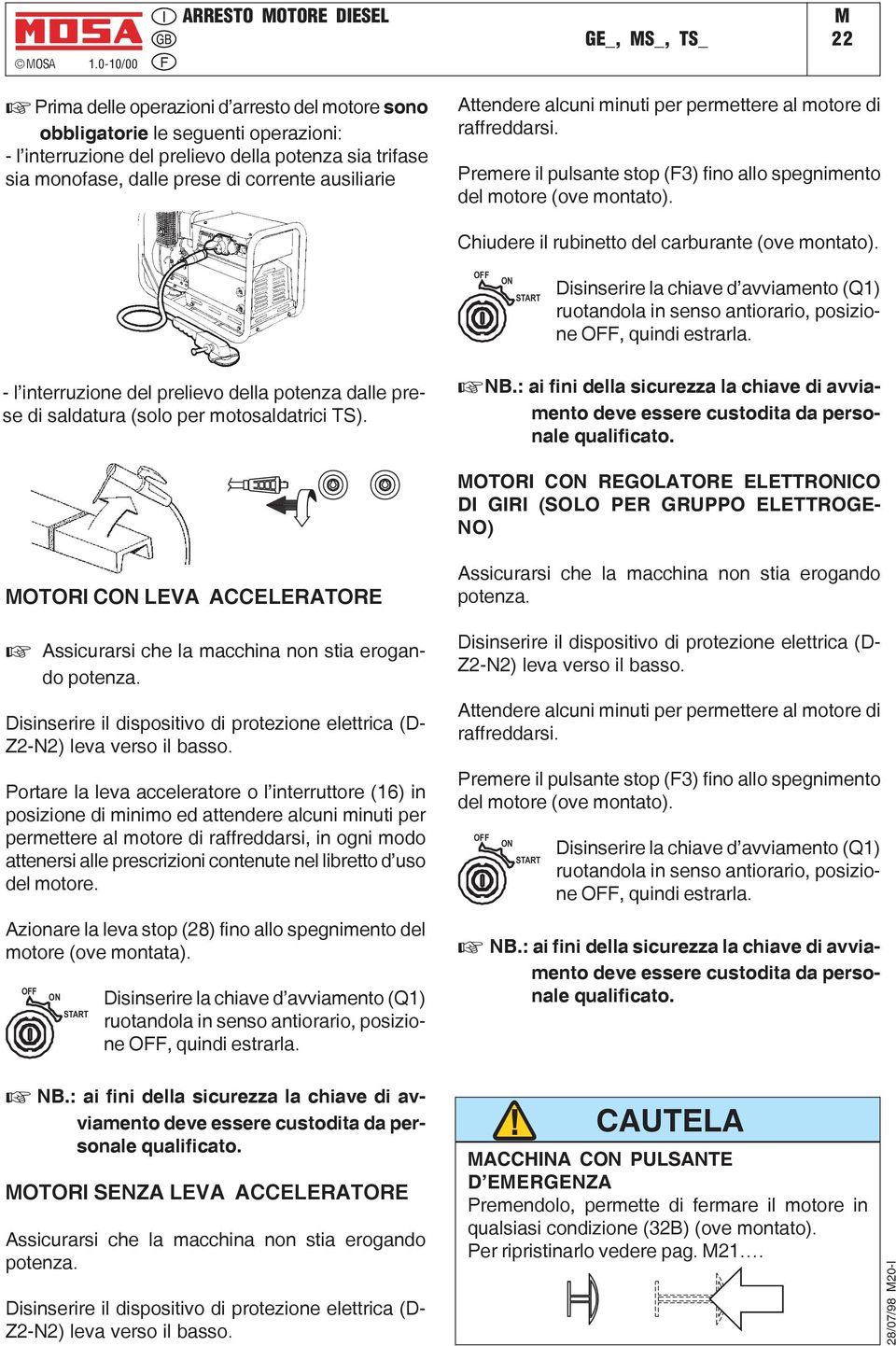 monofase, dalle prese di corrente ausiliarie Attendere alcuni minuti per permettere al motore di raffreddarsi. Premere il pulsante stop (F3) fino allo spegnimento del motore (ove montato).