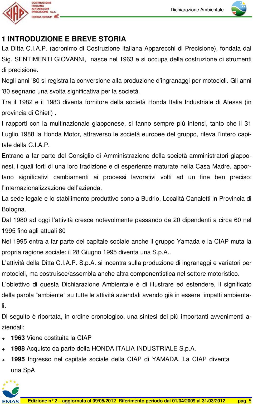 Gli anni 80 segnano una svolta significativa per la società. Tra il 1982 e il 1983 diventa fornitore della società Honda Italia Industriale di Atessa (in provincia di Chieti).