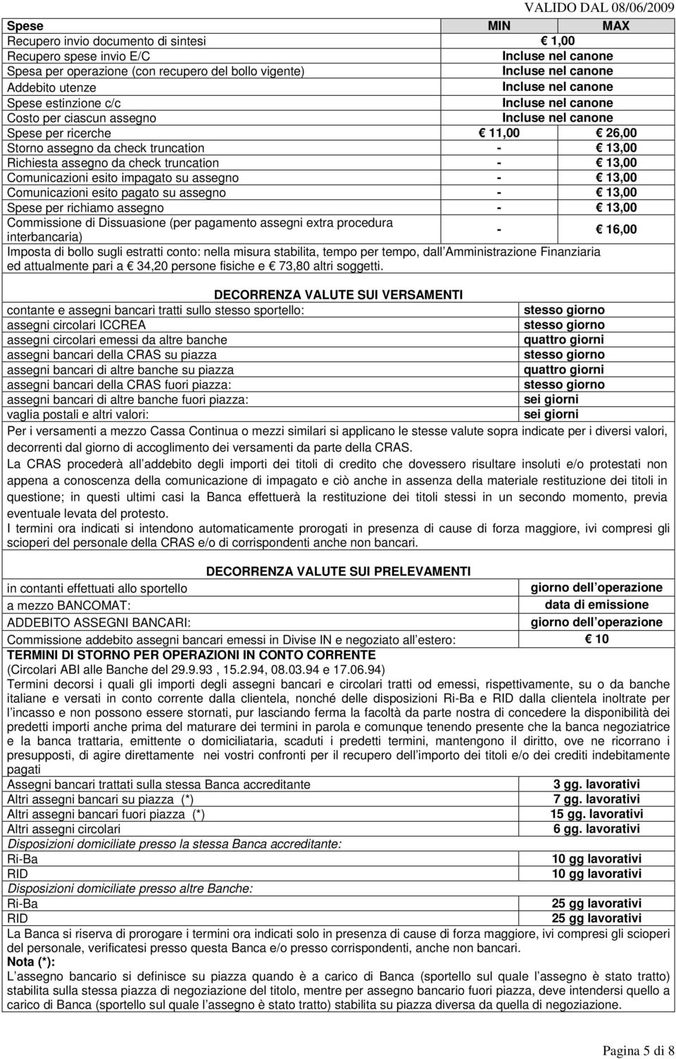 assegno - 13,00 Spese per richiamo assegno - 13,00 Commissione di Dissuasione (per pagamento assegni extra procedura interbancaria) - 16,00 Imposta di bollo sugli estratti conto: nella misura