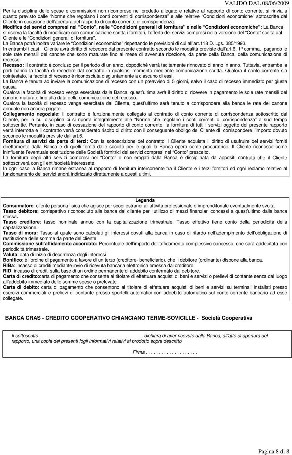 Modifica dei servizi compresi nel Conto, nelle Condizioni generali di fornitura e nelle Condizioni economiche : La Banca si riserva la facoltà di modificare con comunicazione scritta i fornitori, l