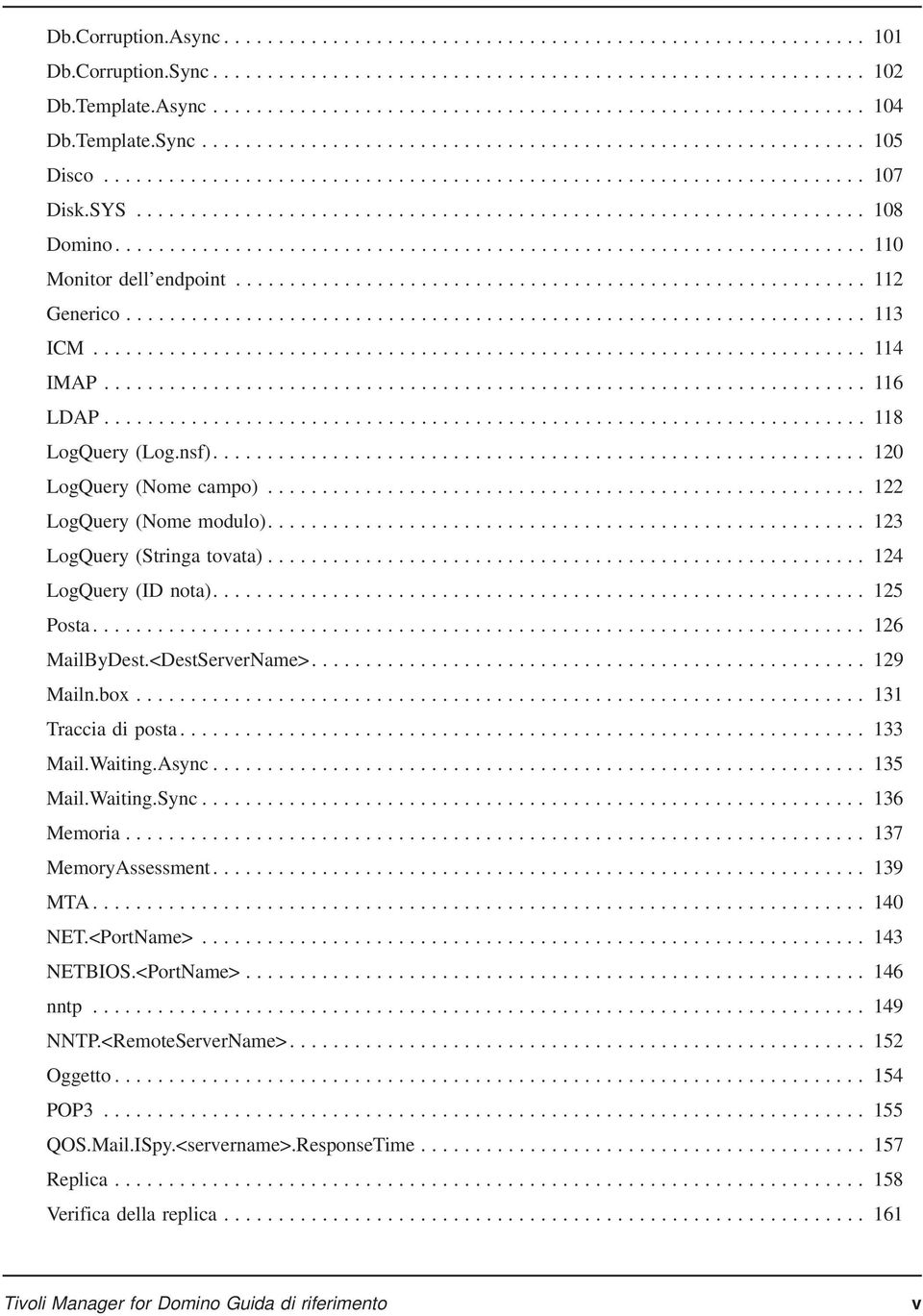 <DestServerName>.... 129 Mailn.box... 131 Traccia di posta... 133 Mail.Waiting.Async... 135 Mail.Waiting.Sync... 136 Memoria... 137 MemoryAssessment... 139 MTA... 140 NET.<PortName>... 143 NETBIOS.