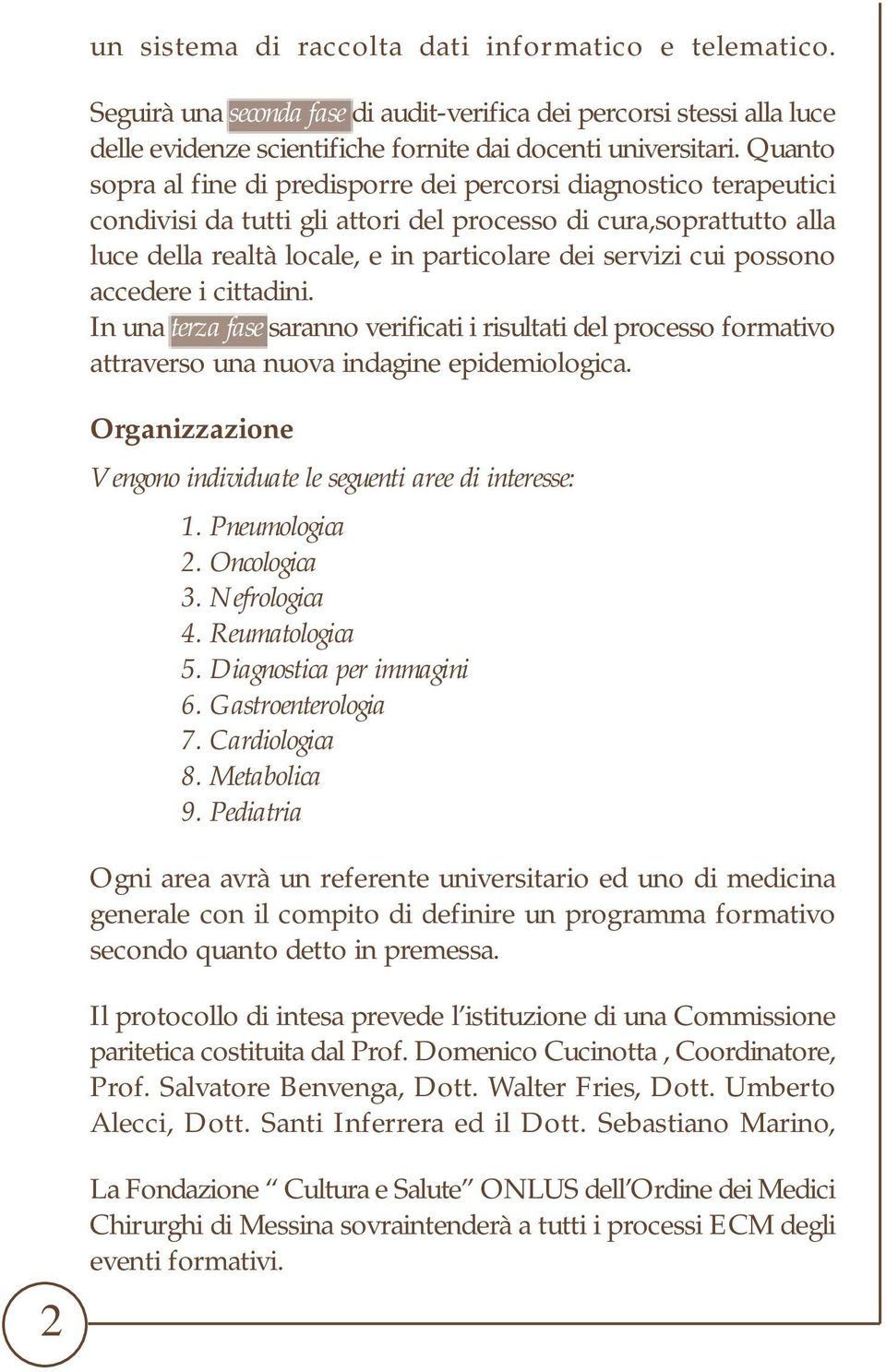 possono accedere i cittadini. In una terza fase saranno verificati i risultati del processo formativo attraverso una nuova indagine epidemiologica.