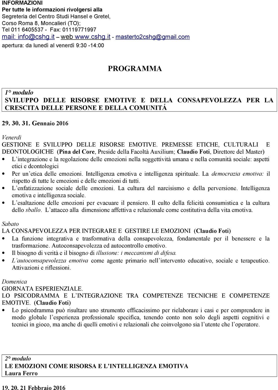 com apertura: da lunedì al venerdì 9:30-14:00 PROGRAMMA 1 modulo SVILUPPO DELLE RISORSE EMOTIVE E DELLA CONSAPEVOLEZZA PER LA CRESCITA DELLE PERSONE E DELLA COMUNITÁ 29. 30. 31.