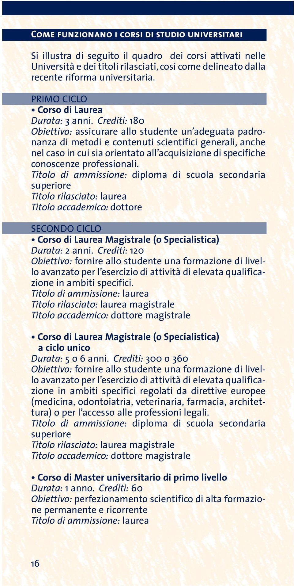 Crediti: 180 Obiettivo: assicurare allo studente un adeguata padronanza di metodi e contenuti scientifici generali, anche nel caso in cui sia orientato all acquisizione di specifiche conoscenze