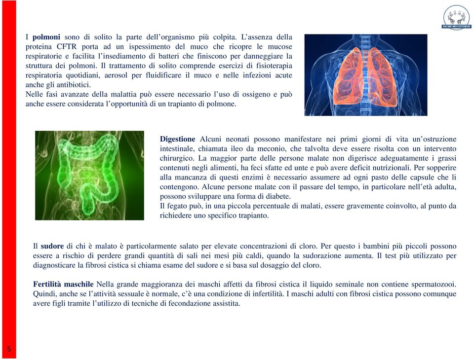 Il trattamento di solito comprende esercizi di fisioterapia respiratoria quotidiani, aerosol per fluidificare il muco e nelle infezioni acute anche gli antibiotici.