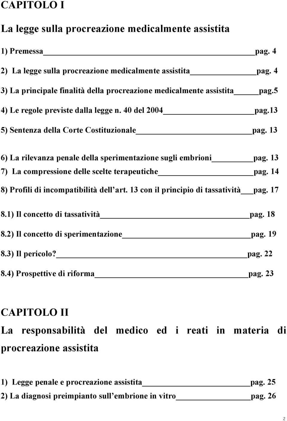 13 6) La rilevanza penale della sperimentazione sugli embrioni pag. 13 7) La compressione delle scelte terapeutiche pag. 14 8) Profili di incompatibilità dell art.