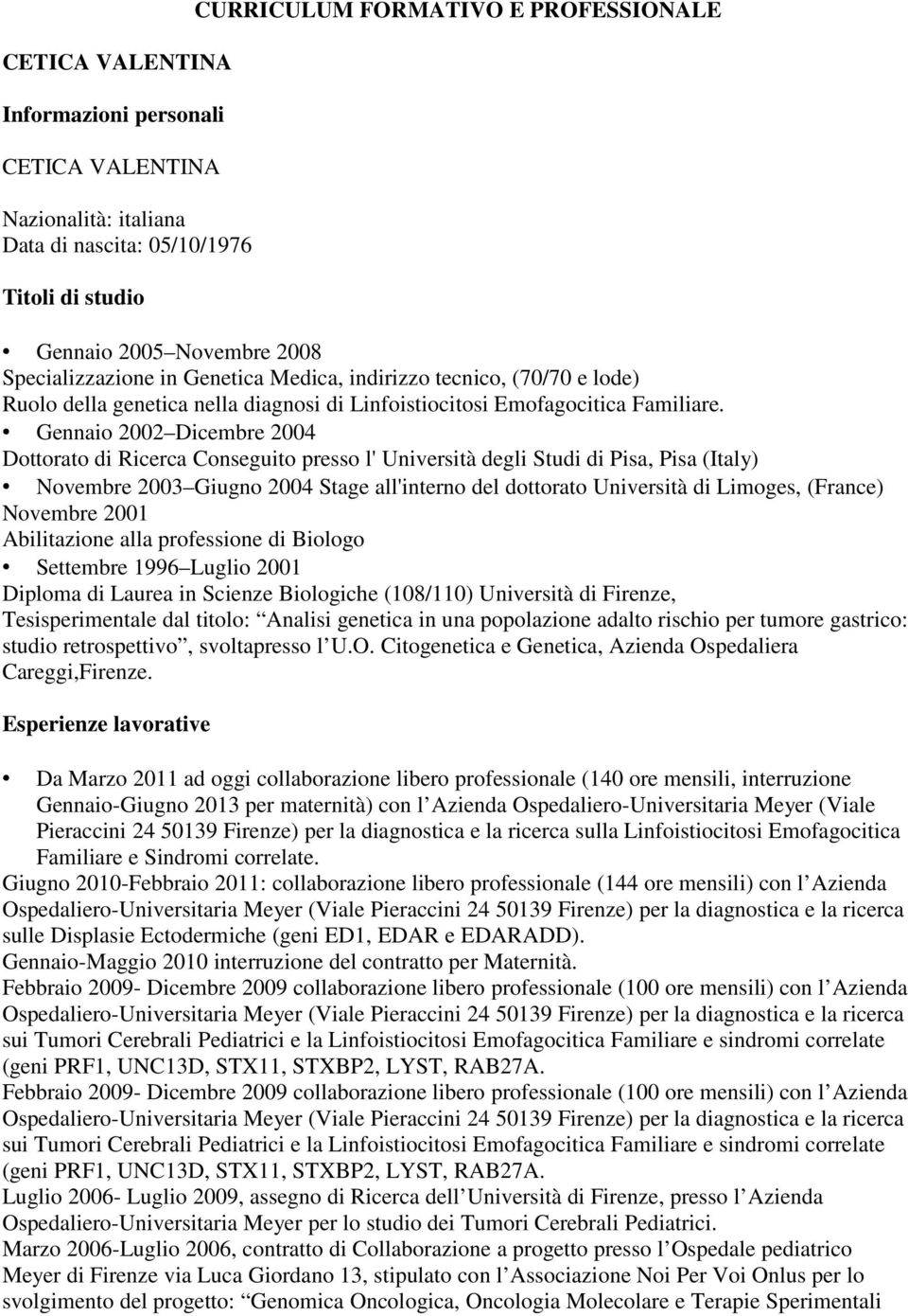 Gennaio 2002 Dicembre 2004 Dottorato di Ricerca Conseguito presso l' Università degli Studi di Pisa, Pisa (Italy) Novembre 2003 Giugno 2004 Stage all'interno del dottorato Università di Limoges,