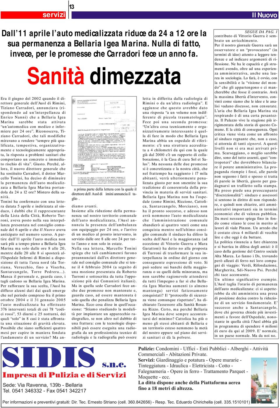 Era il giugno del 2002 quando il direttore generale dell Ausl di Rimini, Tiziano Carradori, annunciava (rispondendo ad un interpellanza di Enrico Nanni) che a Bellaria Igea Marina sarebbe stata