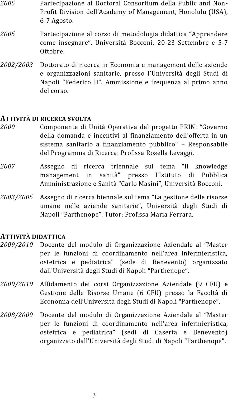 2002/2003 Dottorato di ricerca in Economia e management delle aziende e organizzazioni sanitarie, presso l Università degli Studi di Napoli Federico II. Ammissione e frequenza al primo anno del corso.