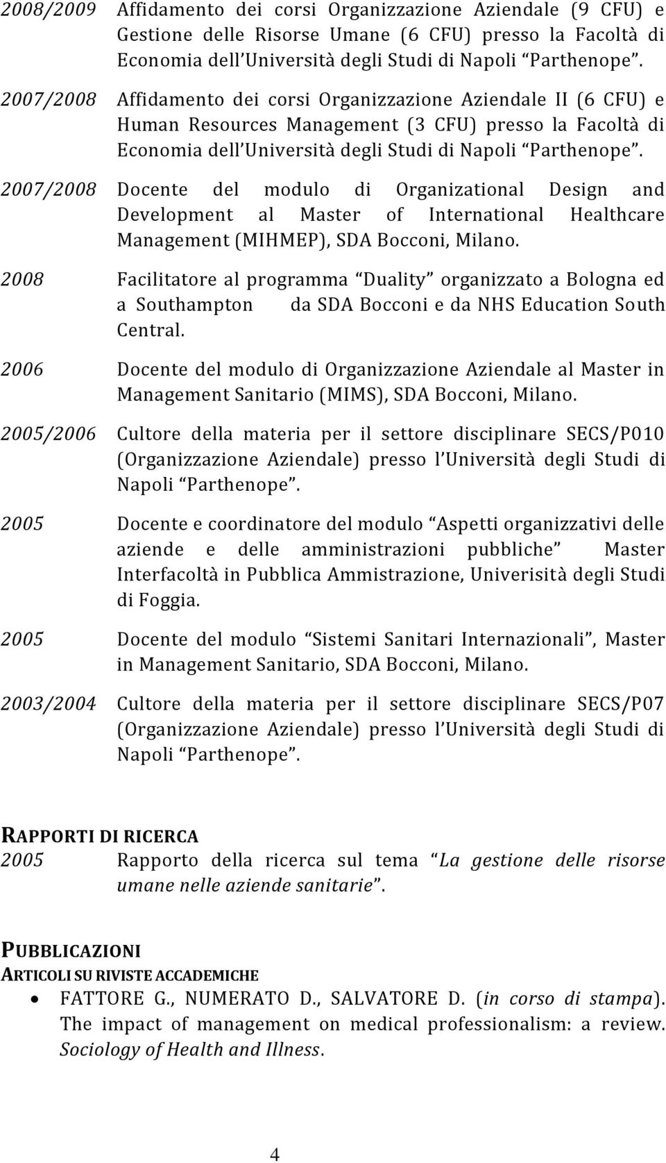 2007/2008 Docente del modulo di Organizational Design and Development al Master of International Healthcare Management (MIHMEP), SDA Bocconi, Milano.