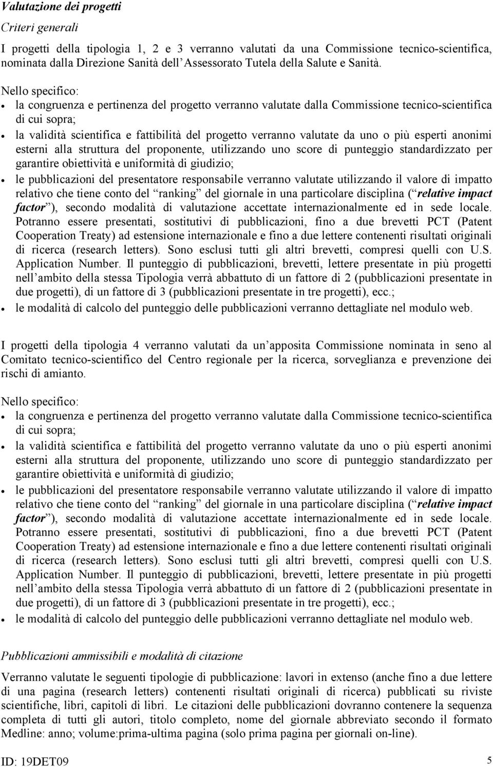 Nello specifico: la congruenza e pertinenza del progetto verranno valutate dalla Commissione tecnico-scientifica di cui sopra; la validità scientifica e fattibilità del progetto verranno valutate da