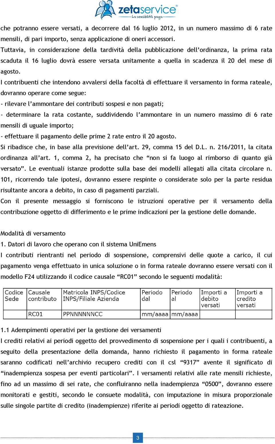 I contribuenti che intendono avvalersi della facoltà di effettuare il versamento in forma rateale, dovranno operare come segue: - rilevare l ammontare dei contributi sospesi e non pagati; -