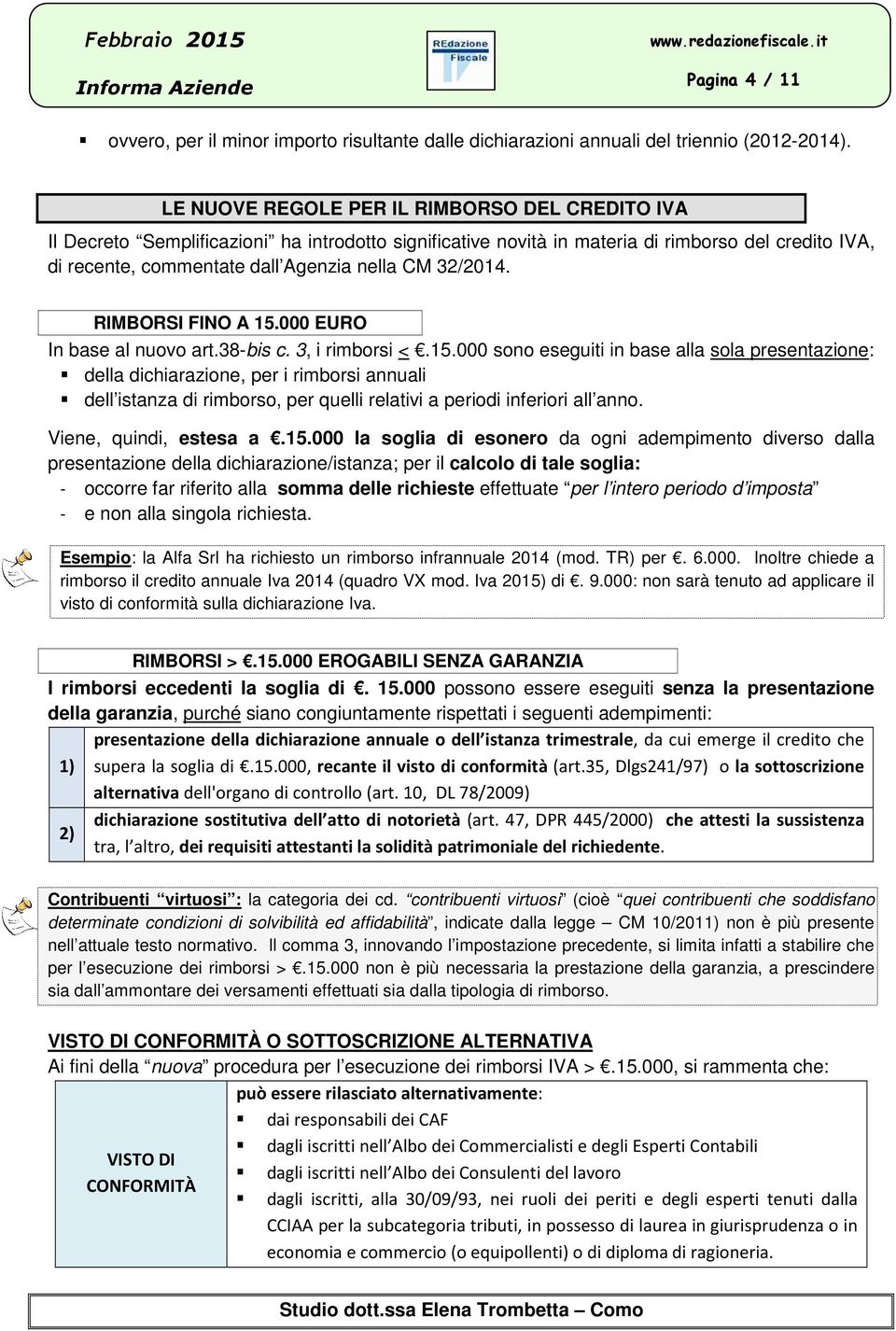 32/2014. RIMBORSI FINO A 15.000 EURO In base al nuovo art.38-bis c. 3, i rimborsi <.15.000 sono eseguiti in base alla sola presentazione: della dichiarazione, per i rimborsi annuali dell istanza di rimborso, per quelli relativi a periodi inferiori all anno.