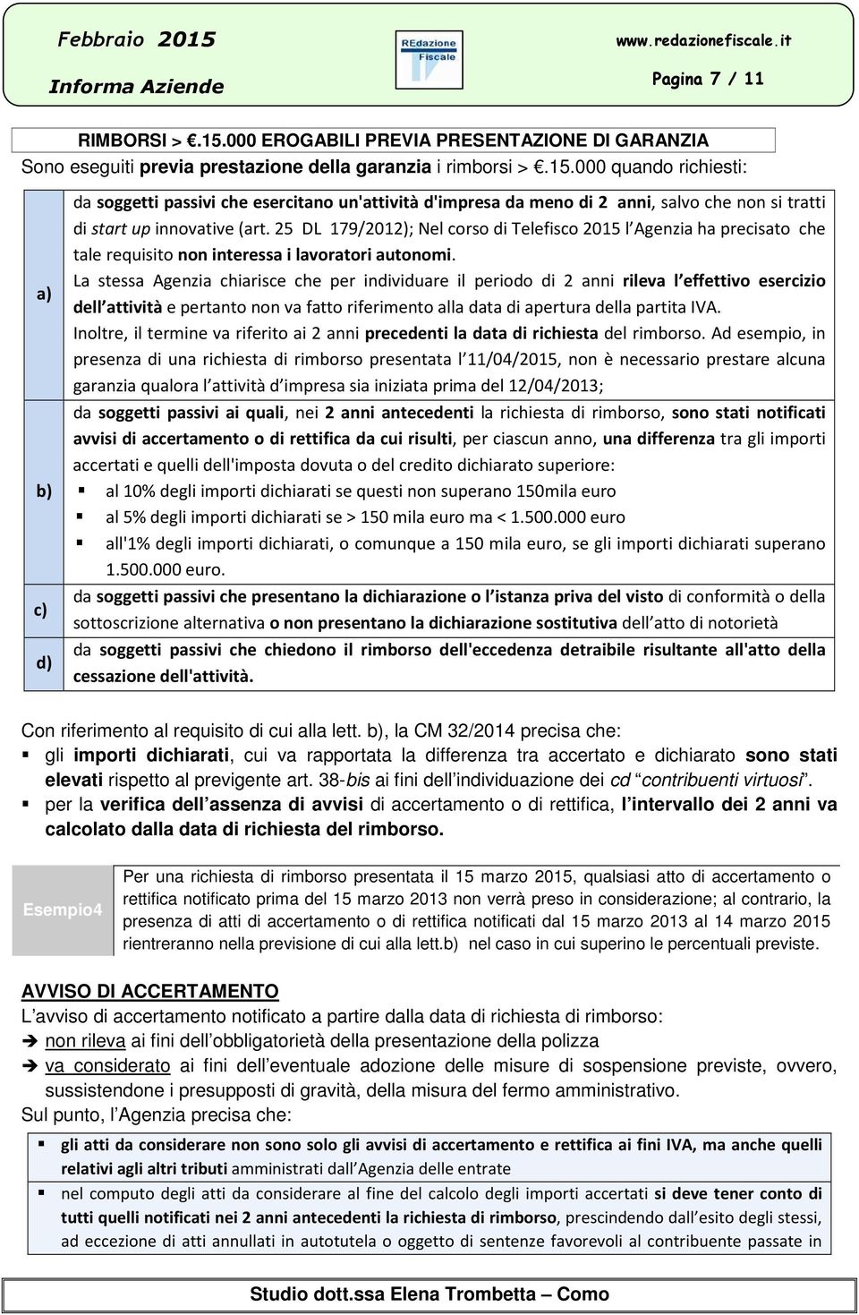 La stessa Agenzia chiarisce che per individuare il periodo di 2 anni rileva l effettivo esercizio dell attività e pertanto non va fatto riferimento alla data di apertura della partita IVA.