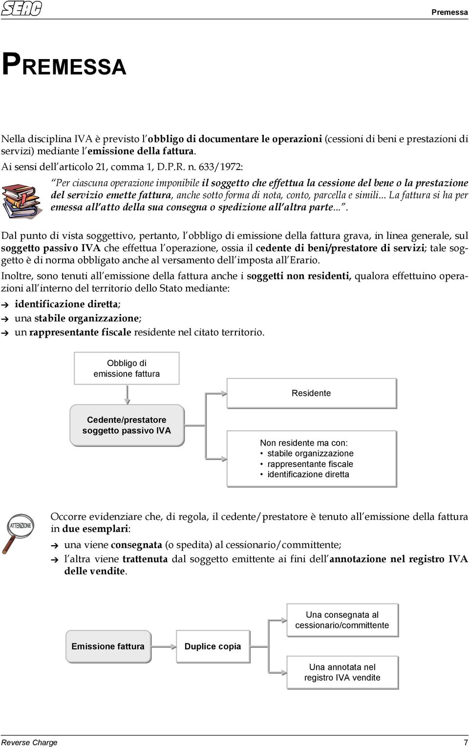 633/1972: Per ciascuna operazione imponibile il soggetto che effettua la cessione del bene o la prestazione del servizio emette fattura, anche sotto forma di nota, conto, parcella e simili.