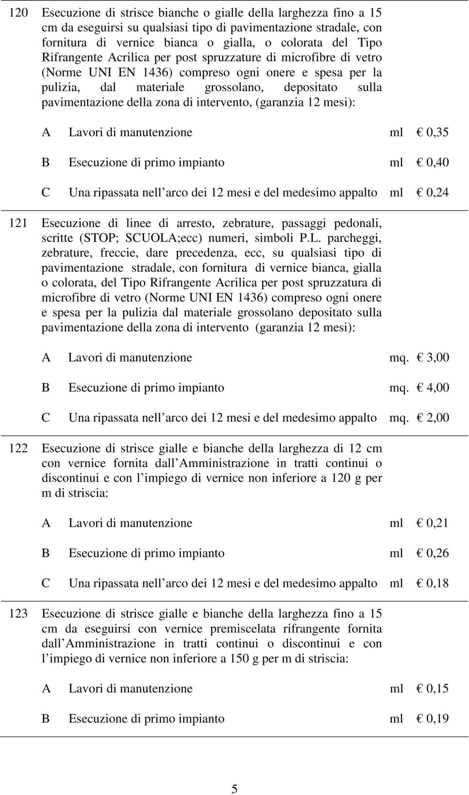 di intervento, (garanzia 12 mesi): A Lavori di manutenzione ml 0,35 B Esecuzione di primo impianto ml 0,40 C Una ripassata nell arco dei 12 mesi e del medesimo appalto ml 0,24 121 Esecuzione di linee