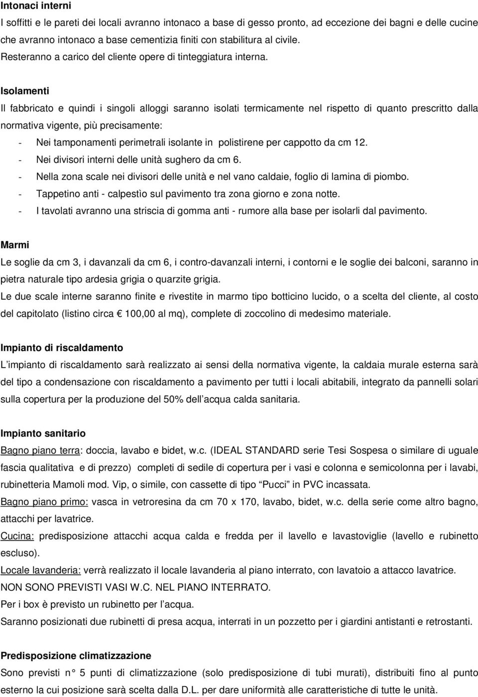 Isolamenti Il fabbricato e quindi i singoli alloggi saranno isolati termicamente nel rispetto di quanto prescritto dalla normativa vigente, più precisamente: - Nei tamponamenti perimetrali isolante